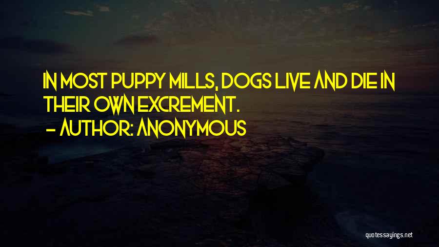 Anonymous Quotes: In Most Puppy Mills, Dogs Live And Die In Their Own Excrement.