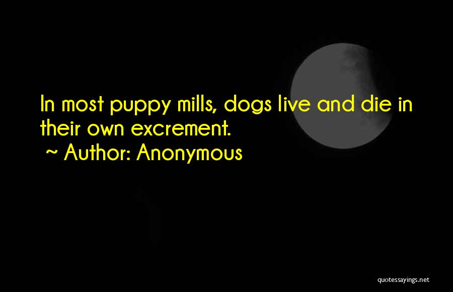 Anonymous Quotes: In Most Puppy Mills, Dogs Live And Die In Their Own Excrement.