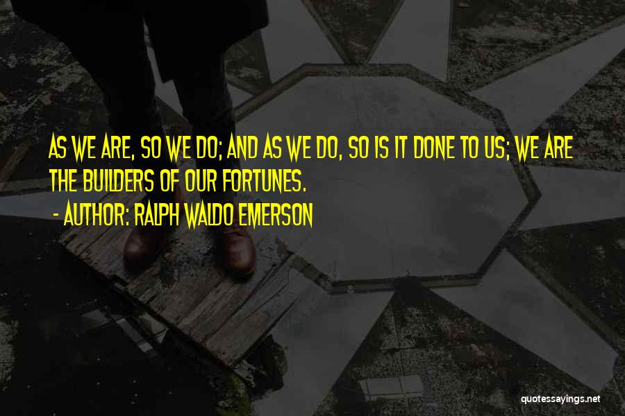 Ralph Waldo Emerson Quotes: As We Are, So We Do; And As We Do, So Is It Done To Us; We Are The Builders
