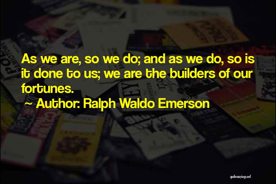 Ralph Waldo Emerson Quotes: As We Are, So We Do; And As We Do, So Is It Done To Us; We Are The Builders