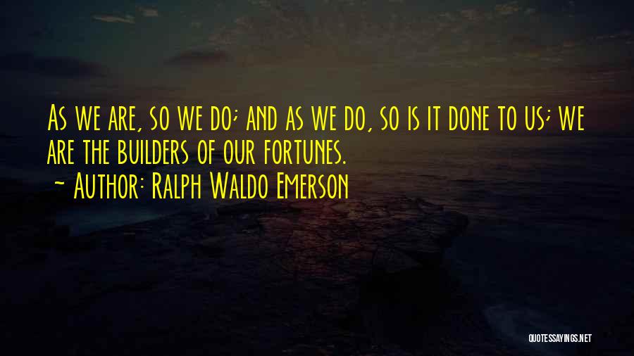 Ralph Waldo Emerson Quotes: As We Are, So We Do; And As We Do, So Is It Done To Us; We Are The Builders