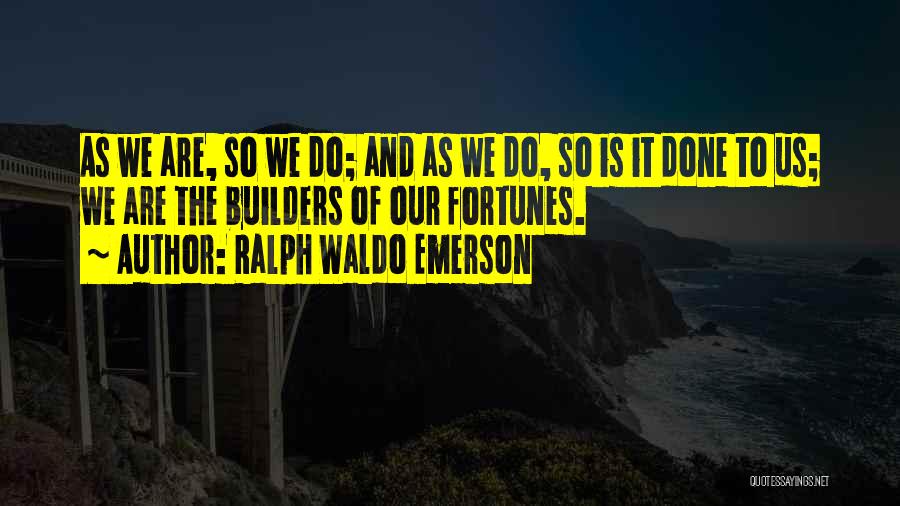 Ralph Waldo Emerson Quotes: As We Are, So We Do; And As We Do, So Is It Done To Us; We Are The Builders