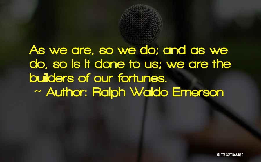 Ralph Waldo Emerson Quotes: As We Are, So We Do; And As We Do, So Is It Done To Us; We Are The Builders