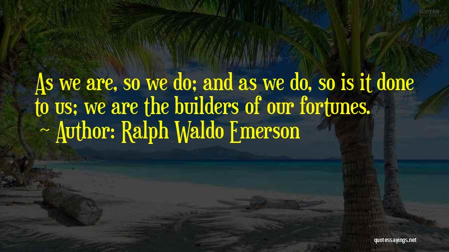 Ralph Waldo Emerson Quotes: As We Are, So We Do; And As We Do, So Is It Done To Us; We Are The Builders