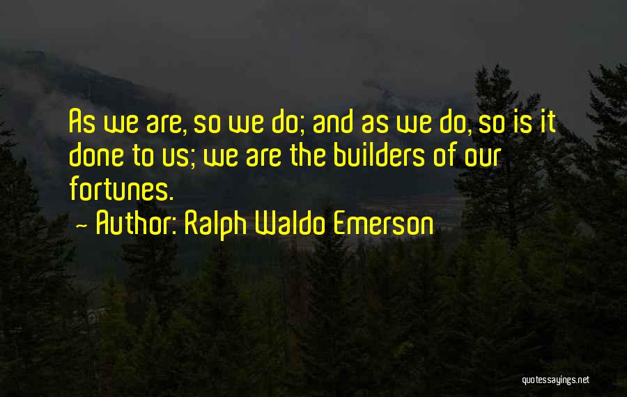 Ralph Waldo Emerson Quotes: As We Are, So We Do; And As We Do, So Is It Done To Us; We Are The Builders