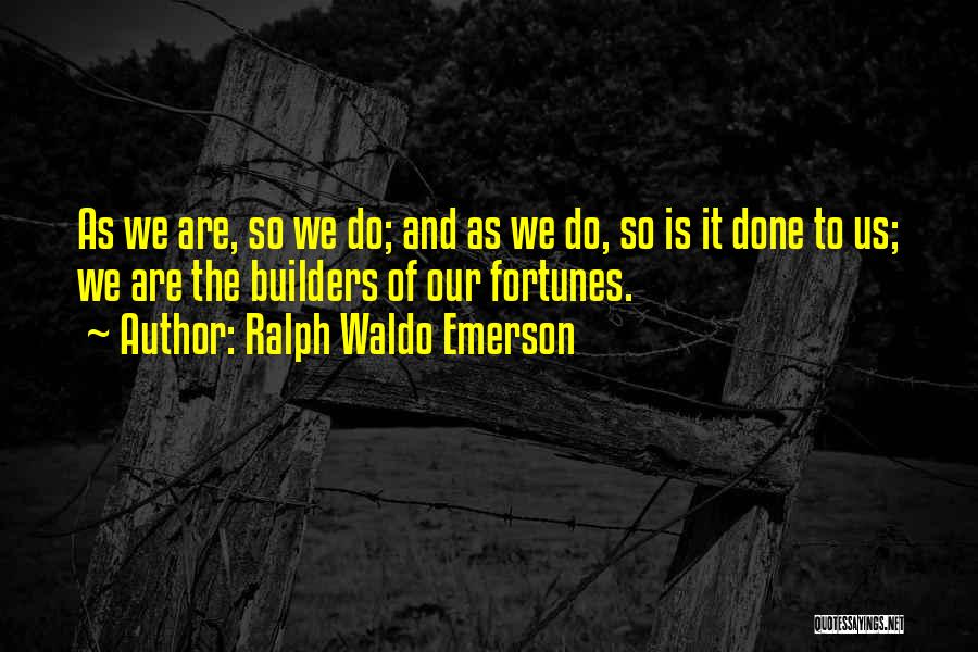 Ralph Waldo Emerson Quotes: As We Are, So We Do; And As We Do, So Is It Done To Us; We Are The Builders