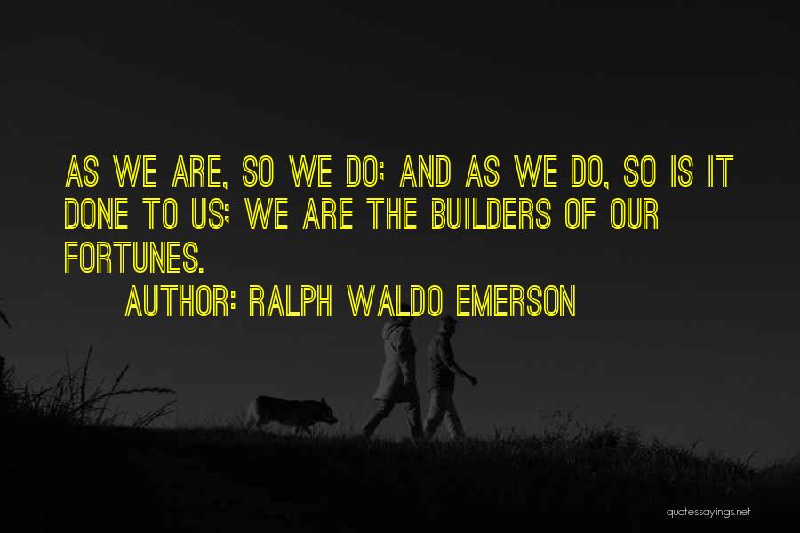 Ralph Waldo Emerson Quotes: As We Are, So We Do; And As We Do, So Is It Done To Us; We Are The Builders