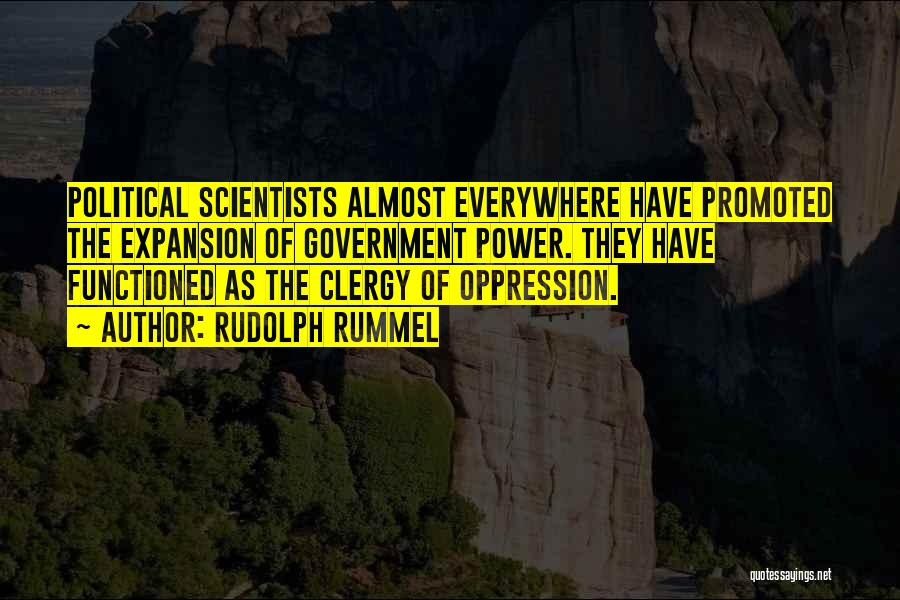 Rudolph Rummel Quotes: Political Scientists Almost Everywhere Have Promoted The Expansion Of Government Power. They Have Functioned As The Clergy Of Oppression.