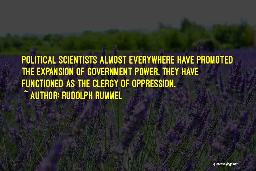 Rudolph Rummel Quotes: Political Scientists Almost Everywhere Have Promoted The Expansion Of Government Power. They Have Functioned As The Clergy Of Oppression.