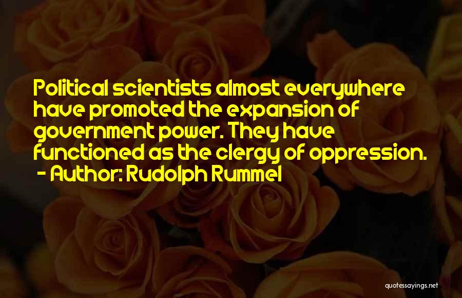 Rudolph Rummel Quotes: Political Scientists Almost Everywhere Have Promoted The Expansion Of Government Power. They Have Functioned As The Clergy Of Oppression.