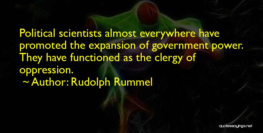 Rudolph Rummel Quotes: Political Scientists Almost Everywhere Have Promoted The Expansion Of Government Power. They Have Functioned As The Clergy Of Oppression.