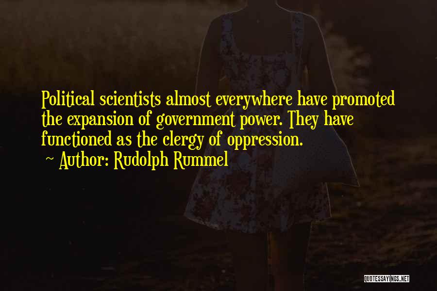 Rudolph Rummel Quotes: Political Scientists Almost Everywhere Have Promoted The Expansion Of Government Power. They Have Functioned As The Clergy Of Oppression.