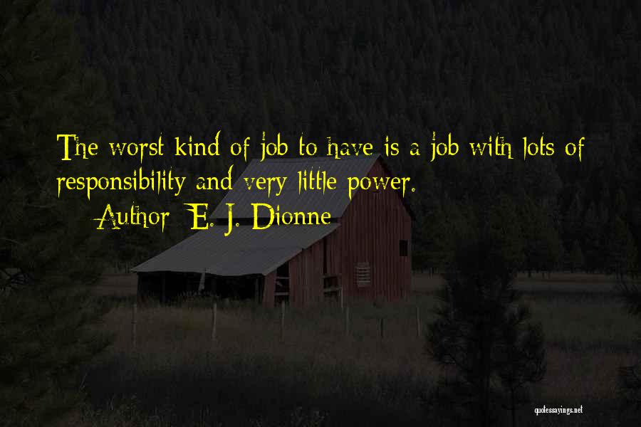 E. J. Dionne Quotes: The Worst Kind Of Job To Have Is A Job With Lots Of Responsibility And Very Little Power.