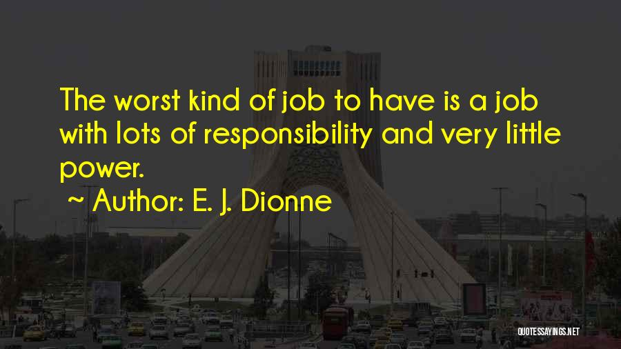 E. J. Dionne Quotes: The Worst Kind Of Job To Have Is A Job With Lots Of Responsibility And Very Little Power.