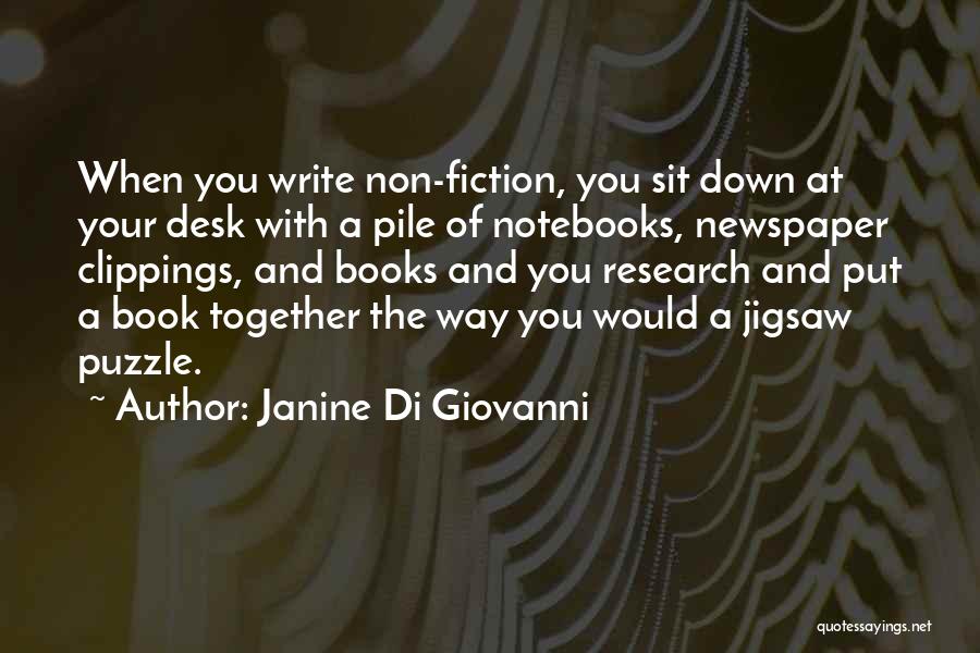 Janine Di Giovanni Quotes: When You Write Non-fiction, You Sit Down At Your Desk With A Pile Of Notebooks, Newspaper Clippings, And Books And
