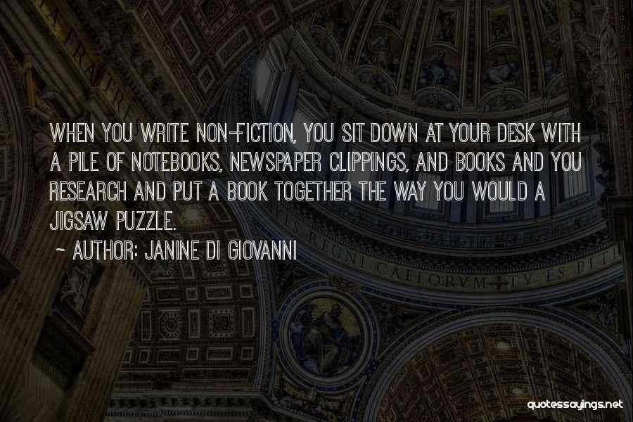 Janine Di Giovanni Quotes: When You Write Non-fiction, You Sit Down At Your Desk With A Pile Of Notebooks, Newspaper Clippings, And Books And