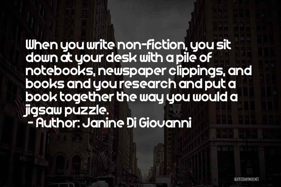Janine Di Giovanni Quotes: When You Write Non-fiction, You Sit Down At Your Desk With A Pile Of Notebooks, Newspaper Clippings, And Books And