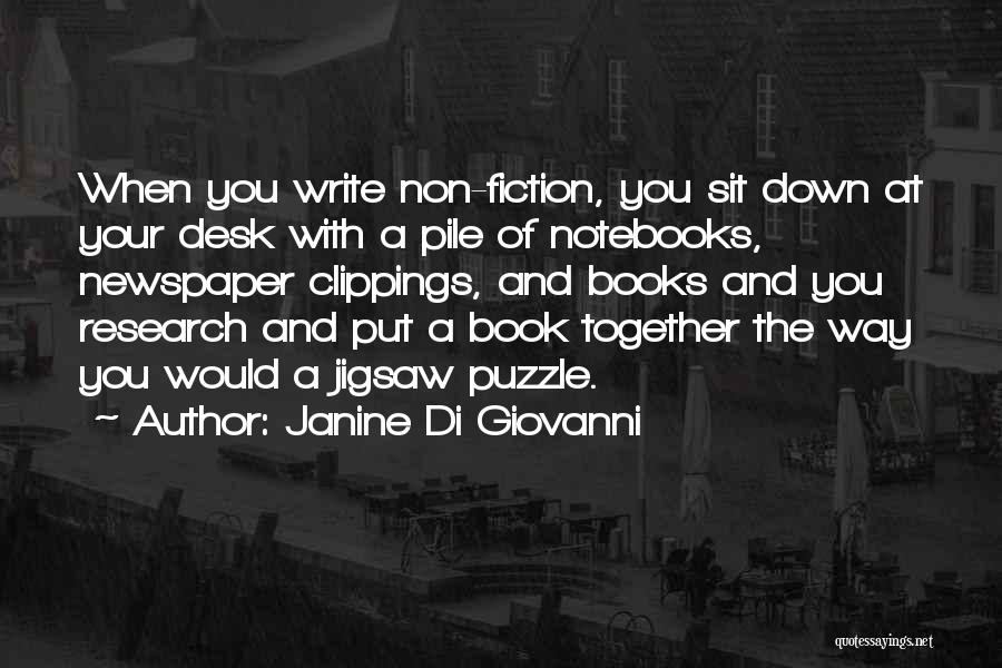 Janine Di Giovanni Quotes: When You Write Non-fiction, You Sit Down At Your Desk With A Pile Of Notebooks, Newspaper Clippings, And Books And