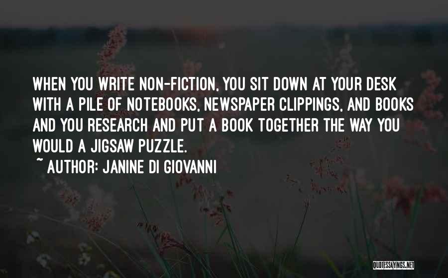 Janine Di Giovanni Quotes: When You Write Non-fiction, You Sit Down At Your Desk With A Pile Of Notebooks, Newspaper Clippings, And Books And