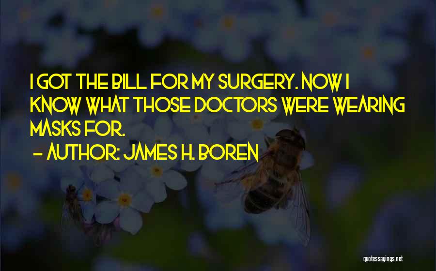 James H. Boren Quotes: I Got The Bill For My Surgery. Now I Know What Those Doctors Were Wearing Masks For.