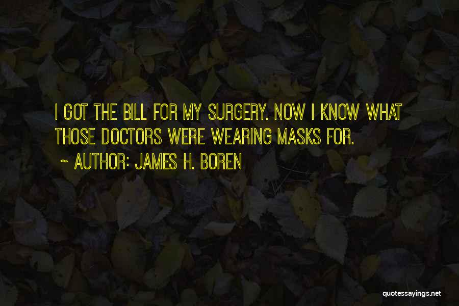 James H. Boren Quotes: I Got The Bill For My Surgery. Now I Know What Those Doctors Were Wearing Masks For.