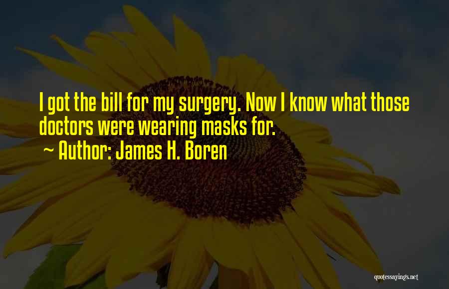 James H. Boren Quotes: I Got The Bill For My Surgery. Now I Know What Those Doctors Were Wearing Masks For.