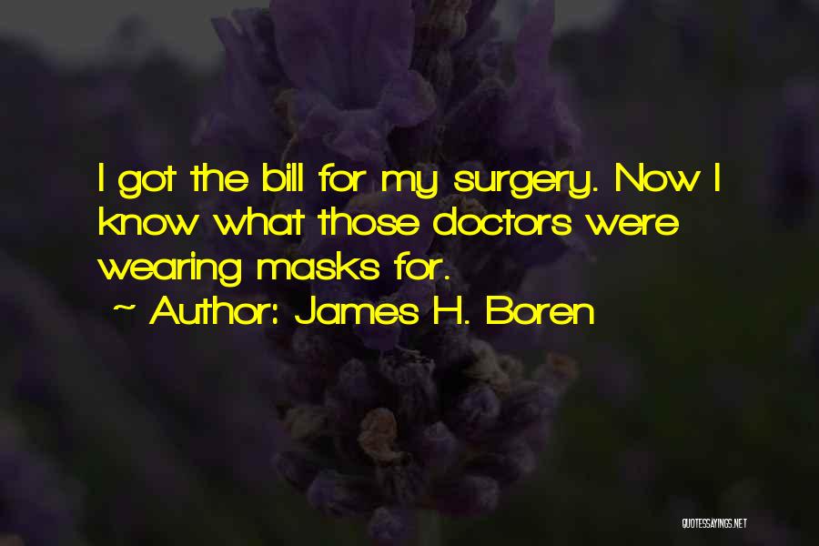 James H. Boren Quotes: I Got The Bill For My Surgery. Now I Know What Those Doctors Were Wearing Masks For.