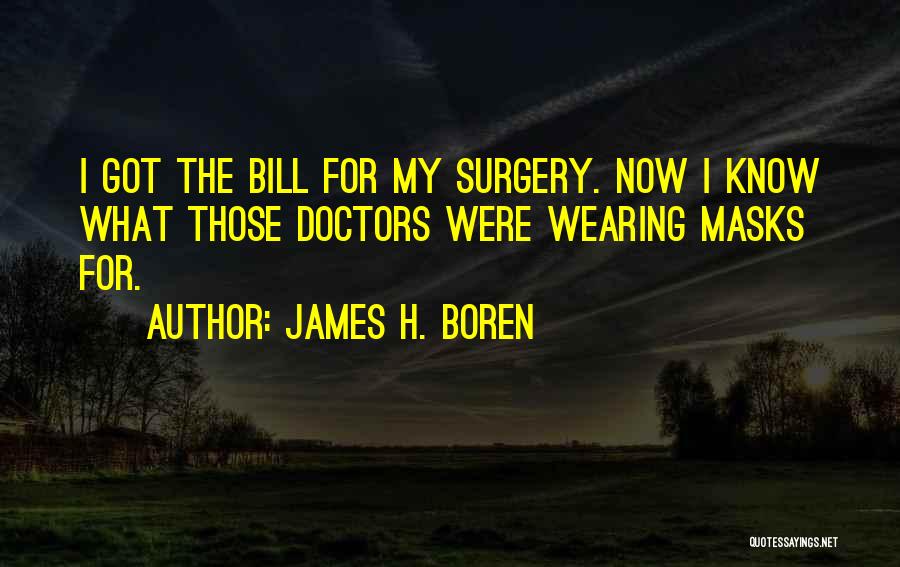 James H. Boren Quotes: I Got The Bill For My Surgery. Now I Know What Those Doctors Were Wearing Masks For.