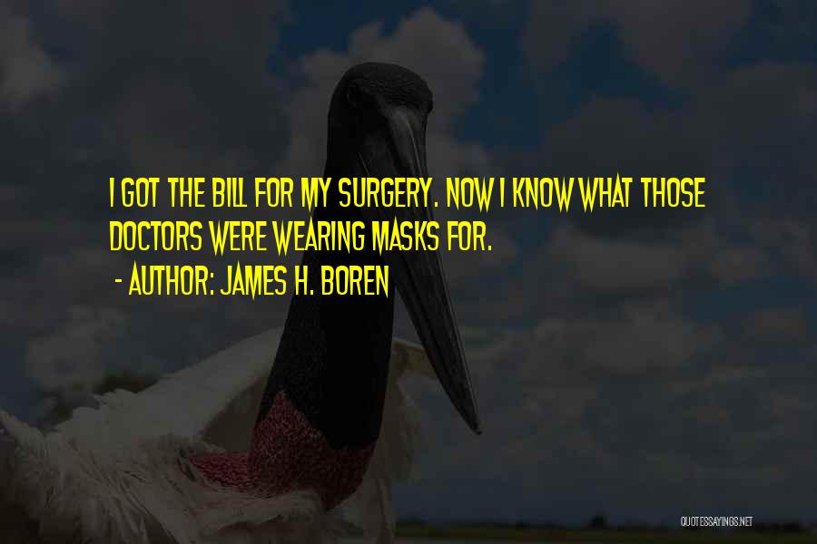 James H. Boren Quotes: I Got The Bill For My Surgery. Now I Know What Those Doctors Were Wearing Masks For.