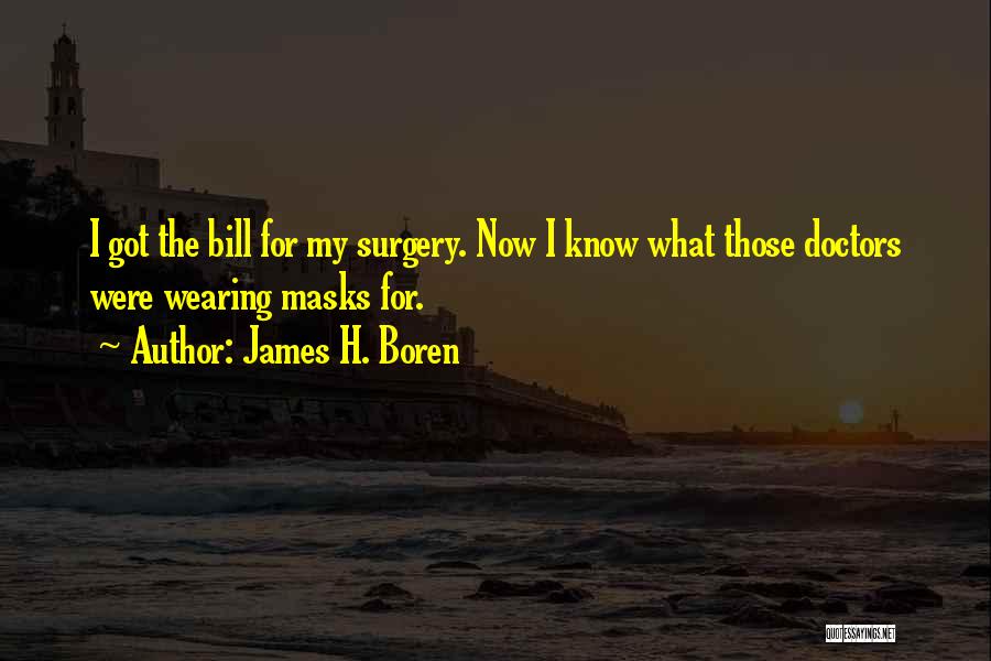 James H. Boren Quotes: I Got The Bill For My Surgery. Now I Know What Those Doctors Were Wearing Masks For.