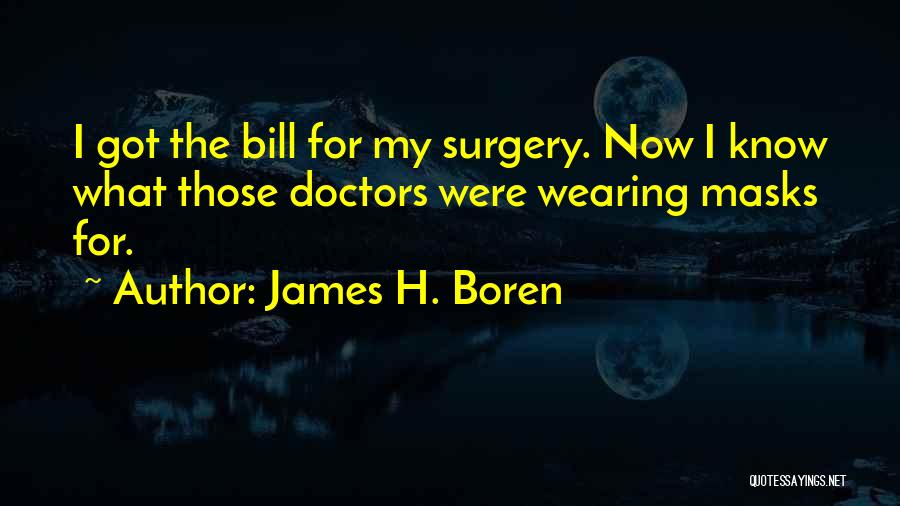 James H. Boren Quotes: I Got The Bill For My Surgery. Now I Know What Those Doctors Were Wearing Masks For.