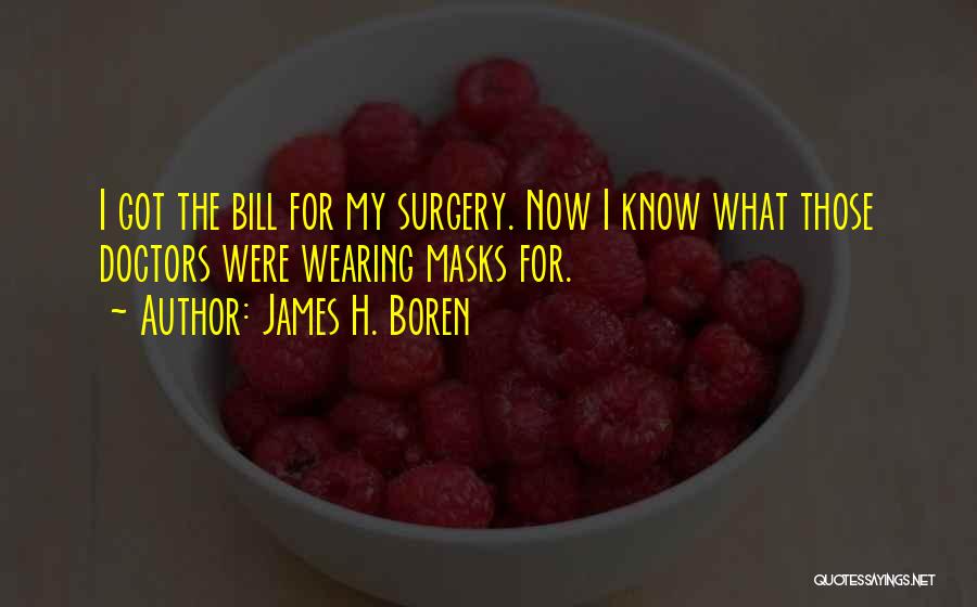 James H. Boren Quotes: I Got The Bill For My Surgery. Now I Know What Those Doctors Were Wearing Masks For.