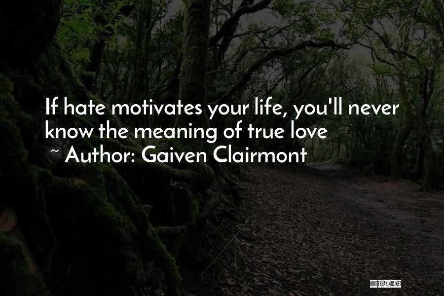 Gaiven Clairmont Quotes: If Hate Motivates Your Life, You'll Never Know The Meaning Of True Love