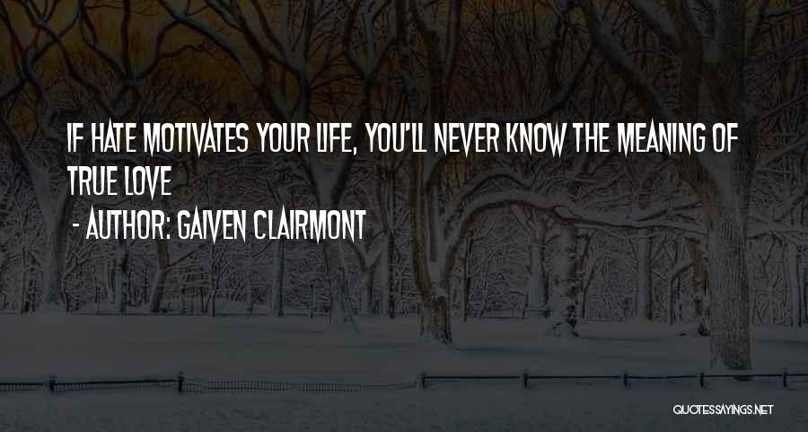 Gaiven Clairmont Quotes: If Hate Motivates Your Life, You'll Never Know The Meaning Of True Love