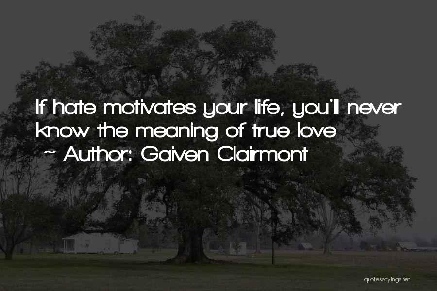 Gaiven Clairmont Quotes: If Hate Motivates Your Life, You'll Never Know The Meaning Of True Love