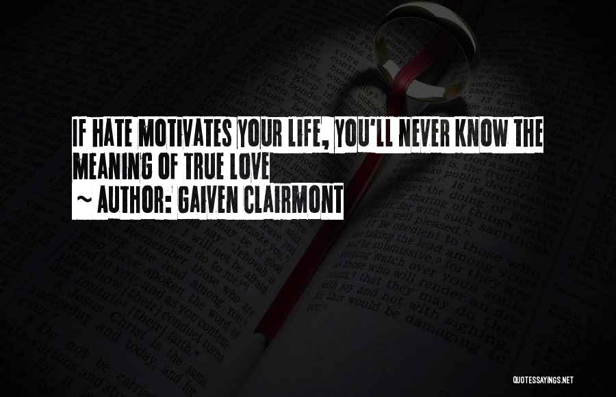 Gaiven Clairmont Quotes: If Hate Motivates Your Life, You'll Never Know The Meaning Of True Love