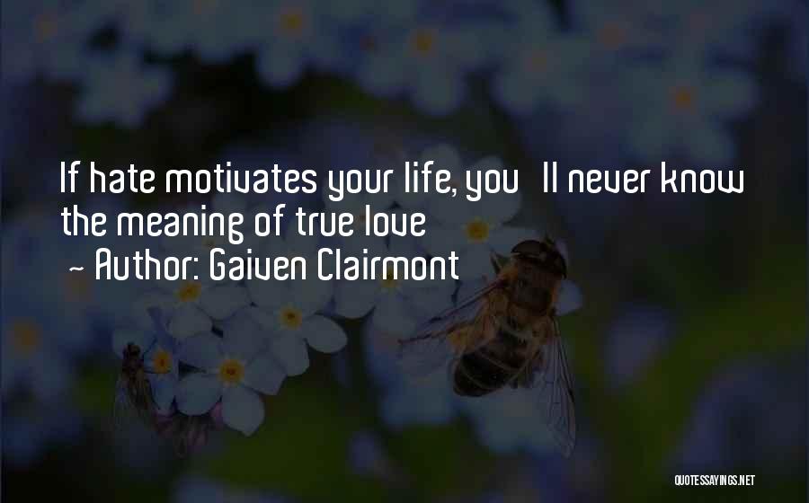 Gaiven Clairmont Quotes: If Hate Motivates Your Life, You'll Never Know The Meaning Of True Love