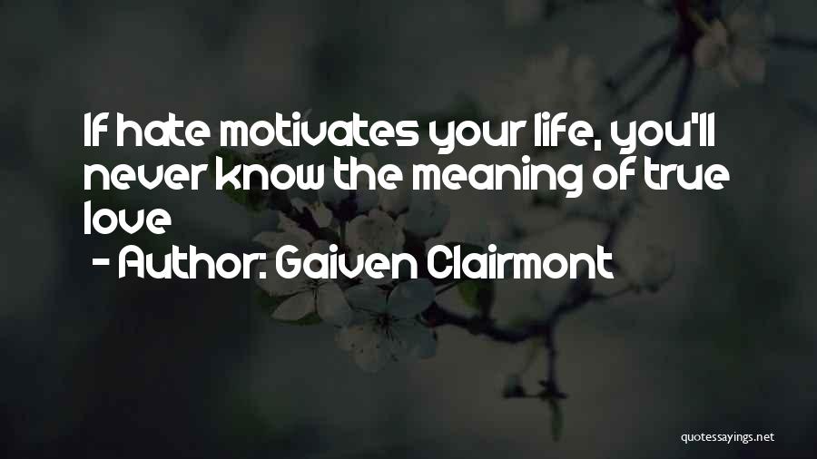 Gaiven Clairmont Quotes: If Hate Motivates Your Life, You'll Never Know The Meaning Of True Love