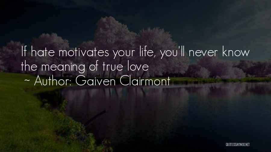 Gaiven Clairmont Quotes: If Hate Motivates Your Life, You'll Never Know The Meaning Of True Love