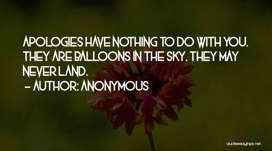 Anonymous Quotes: Apologies Have Nothing To Do With You. They Are Balloons In The Sky. They May Never Land.