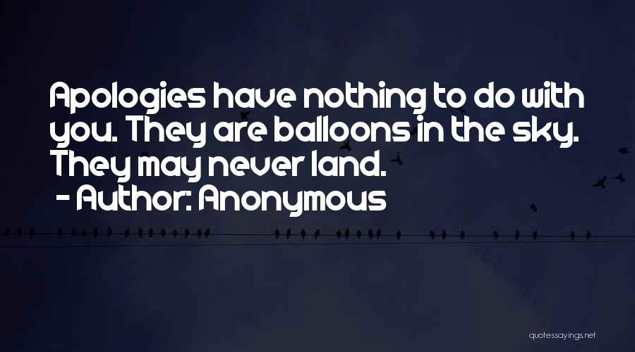 Anonymous Quotes: Apologies Have Nothing To Do With You. They Are Balloons In The Sky. They May Never Land.