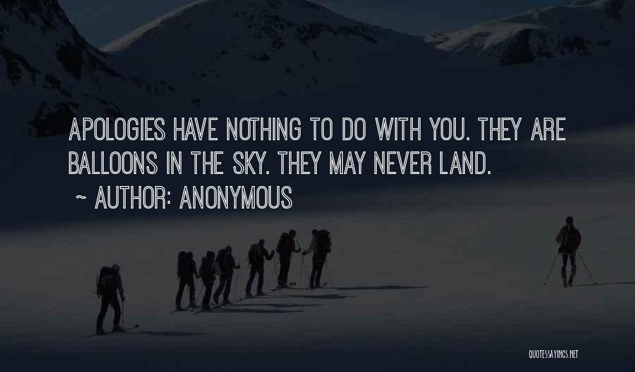 Anonymous Quotes: Apologies Have Nothing To Do With You. They Are Balloons In The Sky. They May Never Land.