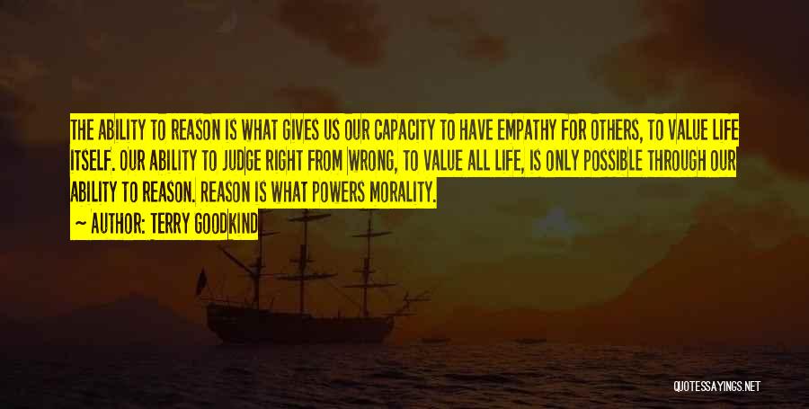Terry Goodkind Quotes: The Ability To Reason Is What Gives Us Our Capacity To Have Empathy For Others, To Value Life Itself. Our