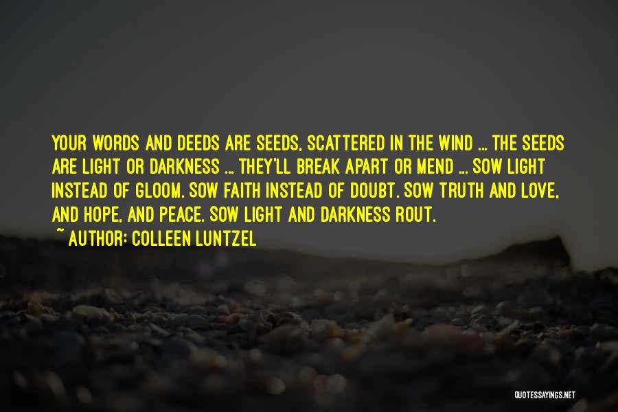 Colleen Luntzel Quotes: Your Words And Deeds Are Seeds, Scattered In The Wind ... The Seeds Are Light Or Darkness ... They'll Break