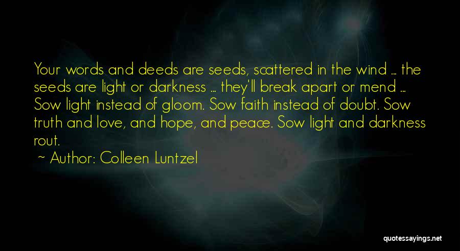 Colleen Luntzel Quotes: Your Words And Deeds Are Seeds, Scattered In The Wind ... The Seeds Are Light Or Darkness ... They'll Break