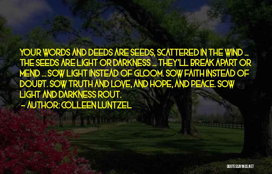Colleen Luntzel Quotes: Your Words And Deeds Are Seeds, Scattered In The Wind ... The Seeds Are Light Or Darkness ... They'll Break
