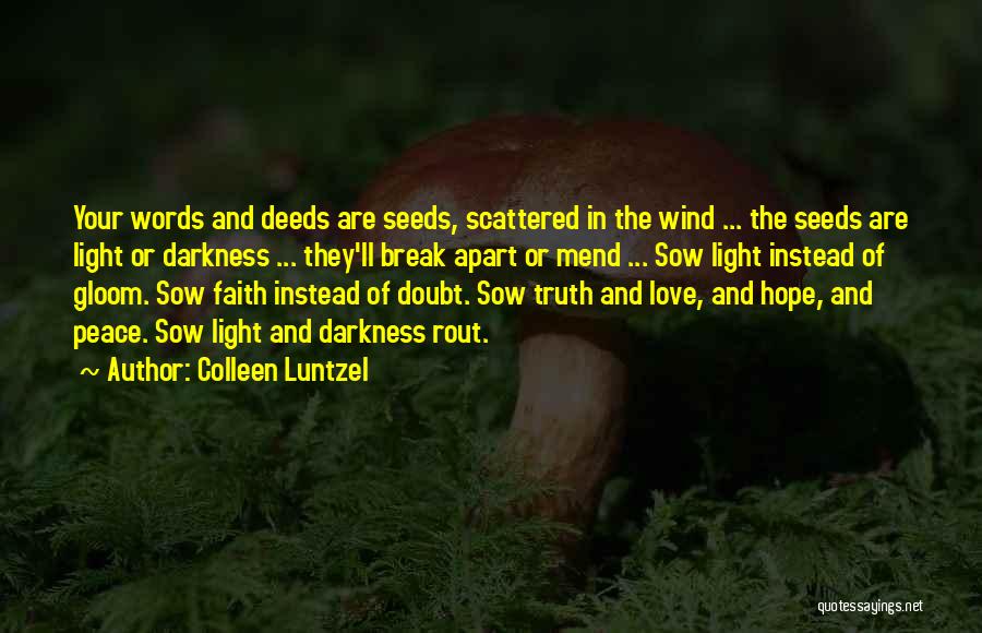 Colleen Luntzel Quotes: Your Words And Deeds Are Seeds, Scattered In The Wind ... The Seeds Are Light Or Darkness ... They'll Break