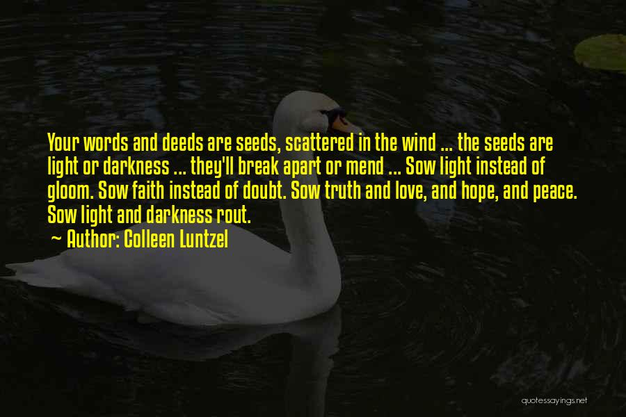 Colleen Luntzel Quotes: Your Words And Deeds Are Seeds, Scattered In The Wind ... The Seeds Are Light Or Darkness ... They'll Break