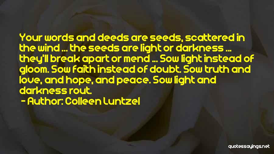 Colleen Luntzel Quotes: Your Words And Deeds Are Seeds, Scattered In The Wind ... The Seeds Are Light Or Darkness ... They'll Break