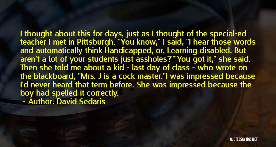 David Sedaris Quotes: I Thought About This For Days, Just As I Thought Of The Special-ed Teacher I Met In Pittsburgh. You Know,